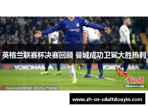英格兰联赛杯决赛回顾 曼城成功卫冕大胜热刺
