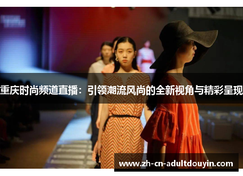 重庆时尚频道直播：引领潮流风尚的全新视角与精彩呈现